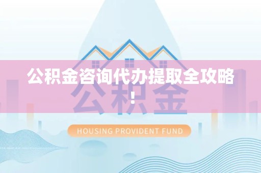 鲤城公积金咨询代办提取全攻略！