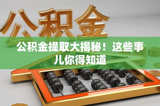 鲤城公积金提取大揭秘！这些事儿你得知道