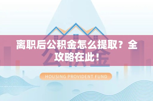 鲤城离职后公积金怎么提取？全攻略在此！