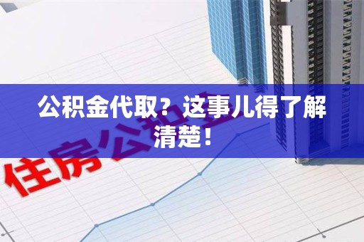 鲤城公积金代取？这事儿得了解清楚！
