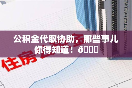 鲤城公积金代取协助，那些事儿你得知道！😎