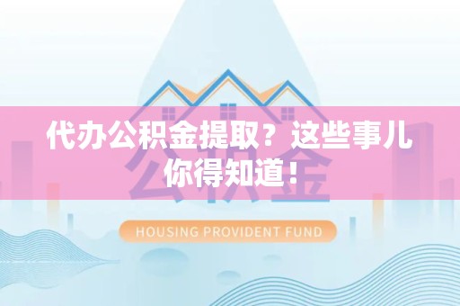 鲤城代办公积金提取？这些事儿你得知道！