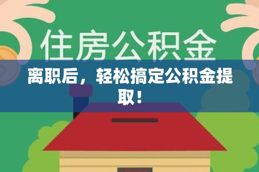 鲤城离职后，轻松搞定公积金提取！