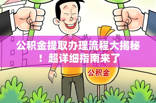 鲤城公积金提取办理流程大揭秘！超详细指南来了