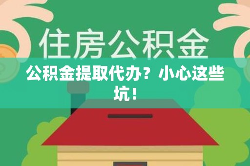 鲤城公积金提取代办？小心这些坑！