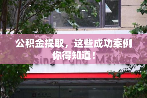 鲤城公积金提取，这些成功案例你得知道！