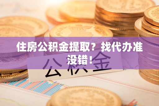 鲤城住房公积金提取？找代办准没错！