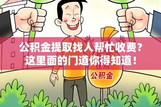 鲤城公积金提取找人帮忙收费？这里面的门道你得知道！