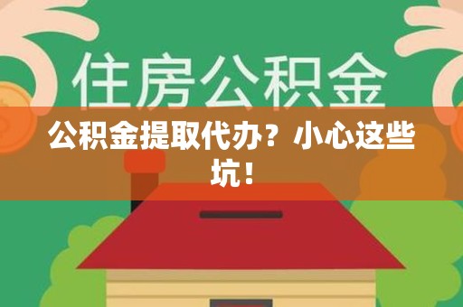 鲤城公积金提取代办?小心这些坑! 鲤城公积金提取代办?小心这些坑!