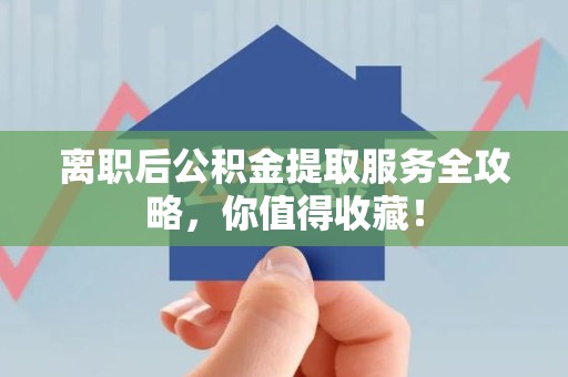 鲤城离职后公积金提取服务全攻略,你值得收藏! 鲤城离职后公积金提取服务全攻略,你值得收藏!