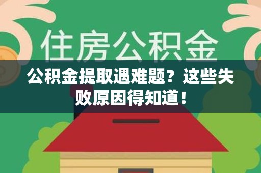 鲤城公积金提取遇难题？这些失败原因得知道！