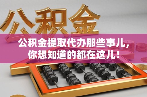 鲤城公积金提取代办那些事儿，你想知道的都在这儿！