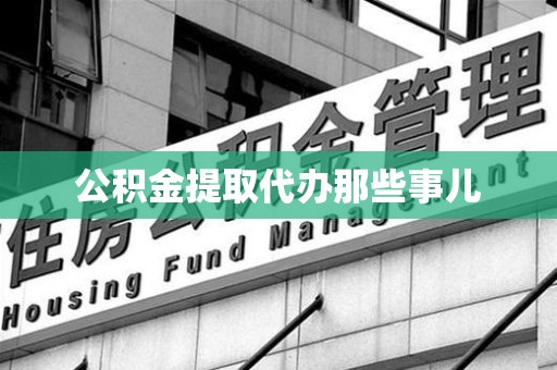 鲤城公积金提取代办那些事儿