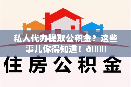 鲤城私人代办提取公积金?这些事儿你得知道!😎 鲤城私人代办提取公积金?这些事儿你得知道!😎