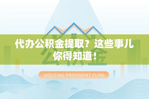 鲤城代办公积金提取？这些事儿你得知道！