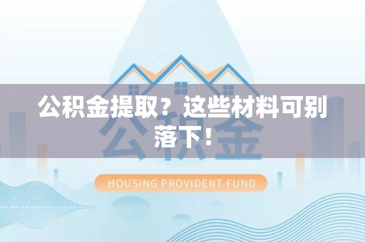 鲤城公积金提取？这些材料可别落下！