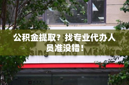 鲤城公积金提取？找专业代办人员准没错！