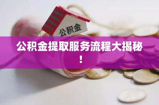 鲤城公积金提取服务流程大揭秘！