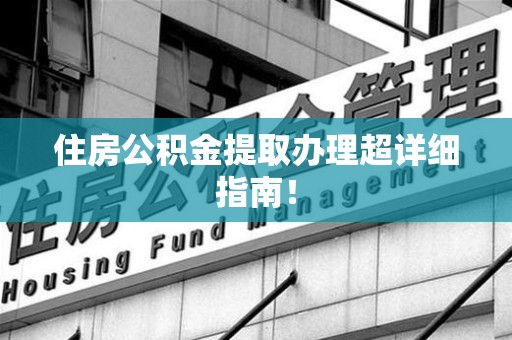 鲤城住房公积金提取办理超详细指南！