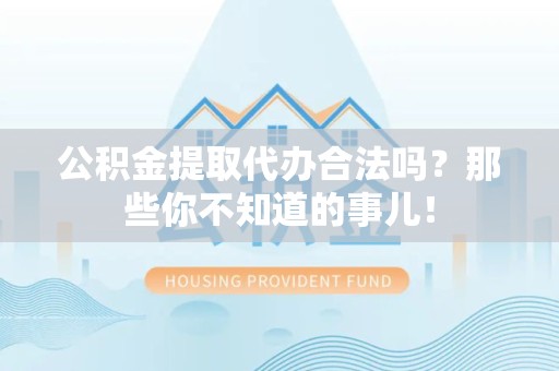 鲤城公积金提取代办合法吗？那些你不知道的事儿！