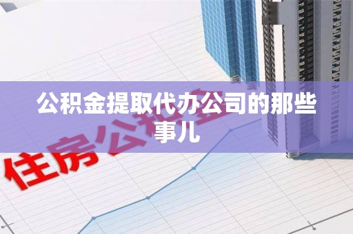 鲤城公积金提取代办公司的那些事儿