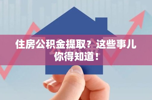 鲤城住房公积金提取？这些事儿你得知道！
