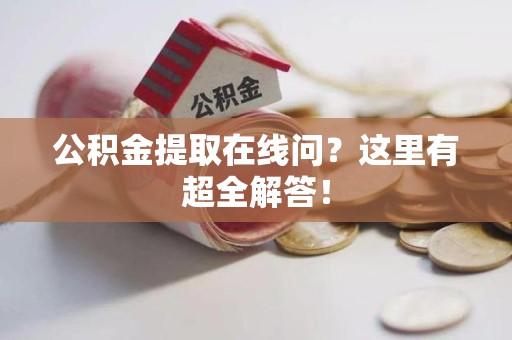 鲤城公积金提取在线问?这里有超全解答! 鲤城公积金提取在线问?这里有超全解答!