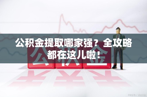 鲤城公积金提取哪家强？全攻略都在这儿啦！
