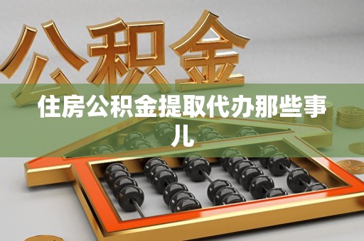 鲤城住房公积金提取代办那些事儿