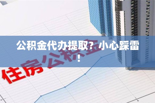 鲤城公积金代办提取？小心踩雷！
